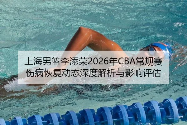 上海男篮李添荣2026年CBA常规赛伤病恢复动态深度解析与影响评估