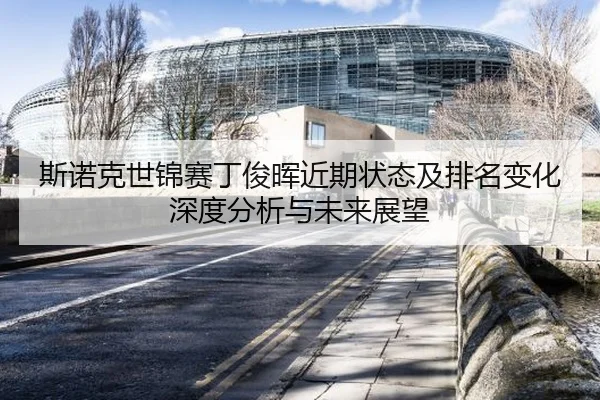 斯诺克世锦赛丁俊晖近期状态及排名变化深度分析与未来展望