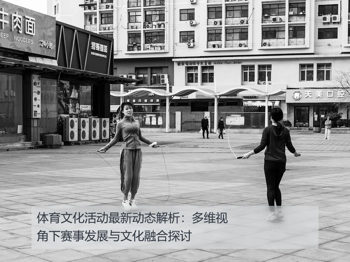 体育文化活动最新动态解析：多维视角下赛事发展与文化融合探讨