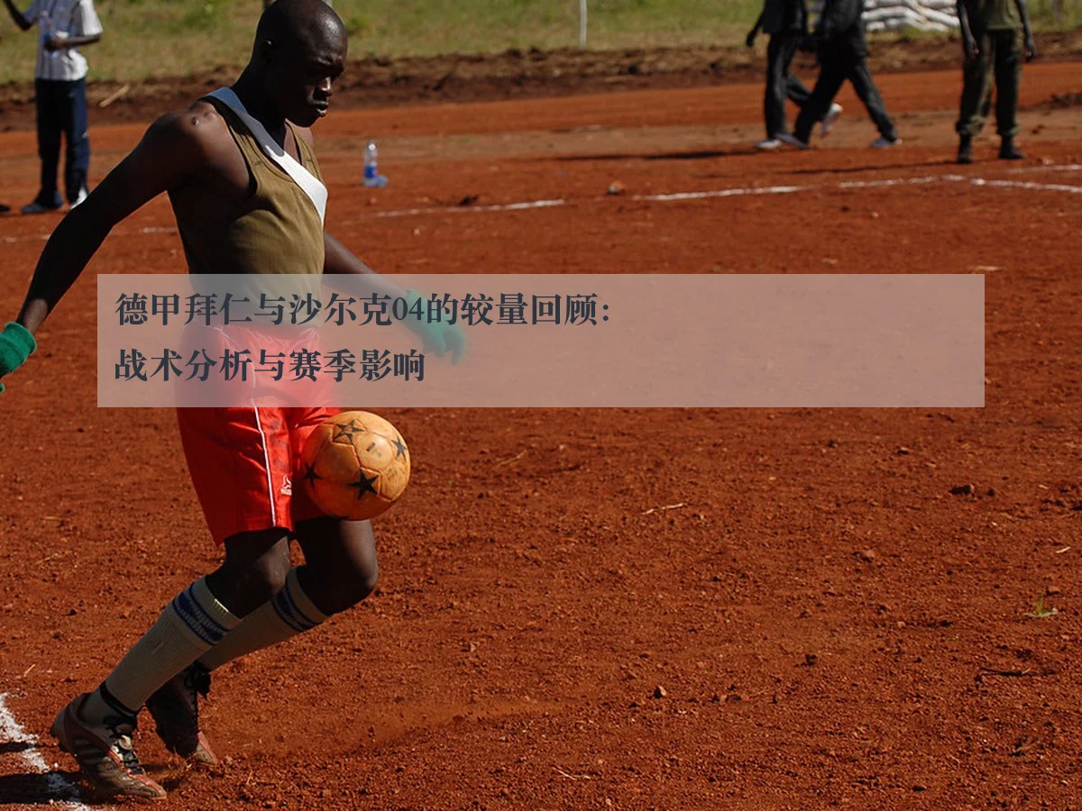 德甲拜仁与沙尔克04的较量回顾：战术分析与赛季影响